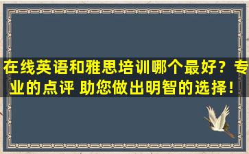 在线英语和雅思培训哪个最好？专业的点评 助您做出明智的选择！